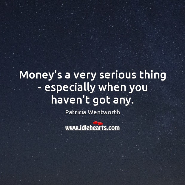 Money’s a very serious thing – especially when you haven’t got any. Patricia Wentworth Picture Quote