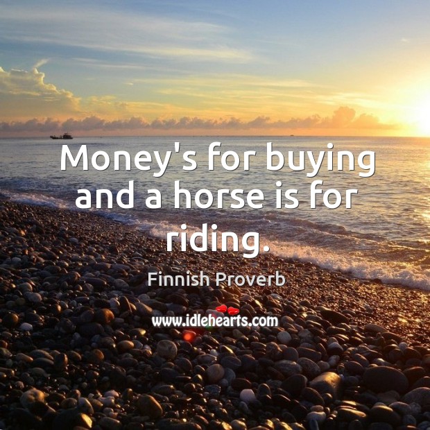Money’s for buying and a horse is for riding. Finnish Proverbs Image