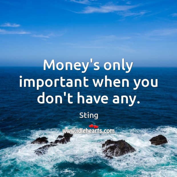 Money’s only important when you don’t have any. Sting Picture Quote