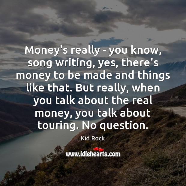 Money’s really – you know, song writing, yes, there’s money to be Kid Rock Picture Quote