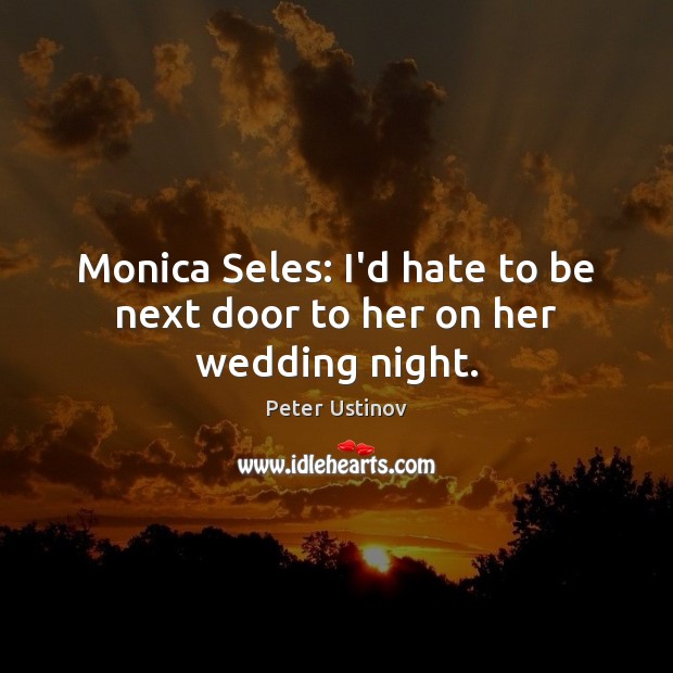 Monica Seles: I’d hate to be next door to her on her wedding night. Peter Ustinov Picture Quote