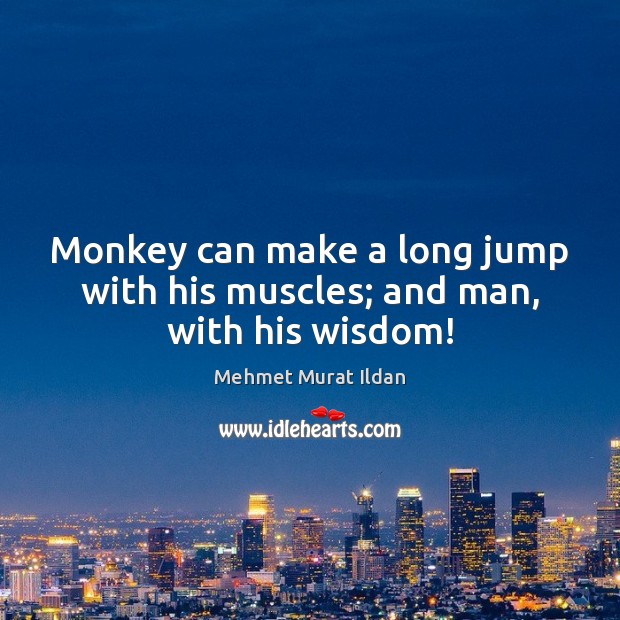 Monkey can make a long jump with his muscles; and man, with his wisdom! Image