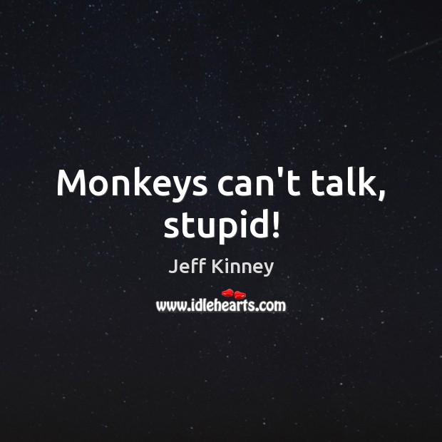 Monkeys can’t talk, stupid! Jeff Kinney Picture Quote