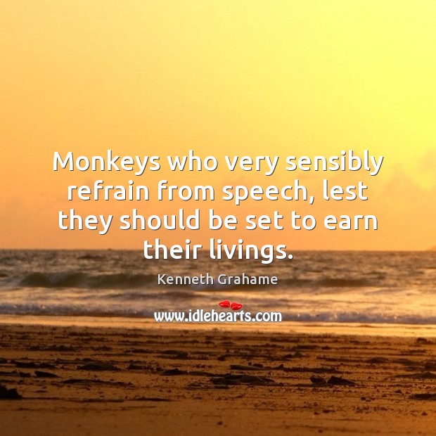 Monkeys who very sensibly refrain from speech, lest they should be set Kenneth Grahame Picture Quote
