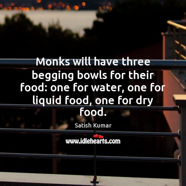 Monks will have three begging bowls for their food: one for water, Satish Kumar Picture Quote