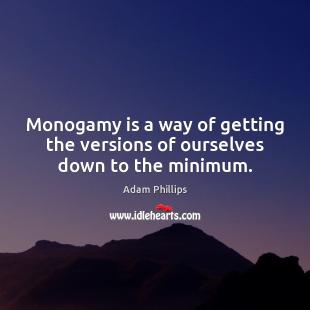 Monogamy is a way of getting the versions of ourselves down to the minimum. Adam Phillips Picture Quote