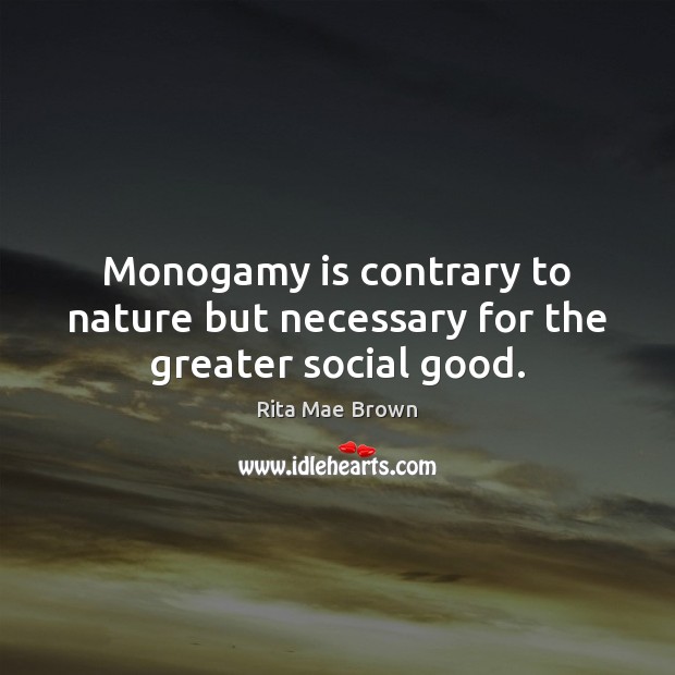 Monogamy is contrary to nature but necessary for the greater social good. Rita Mae Brown Picture Quote
