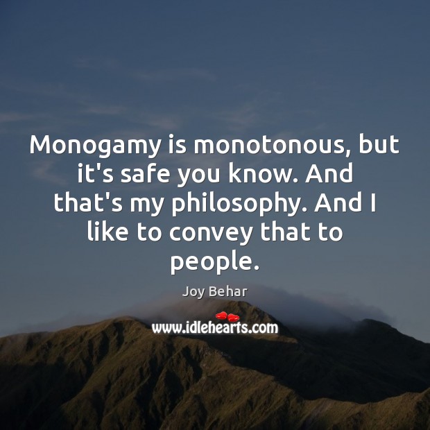 Monogamy is monotonous, but it’s safe you know. And that’s my philosophy. Joy Behar Picture Quote