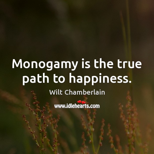 Monogamy is the true path to happiness. Wilt Chamberlain Picture Quote
