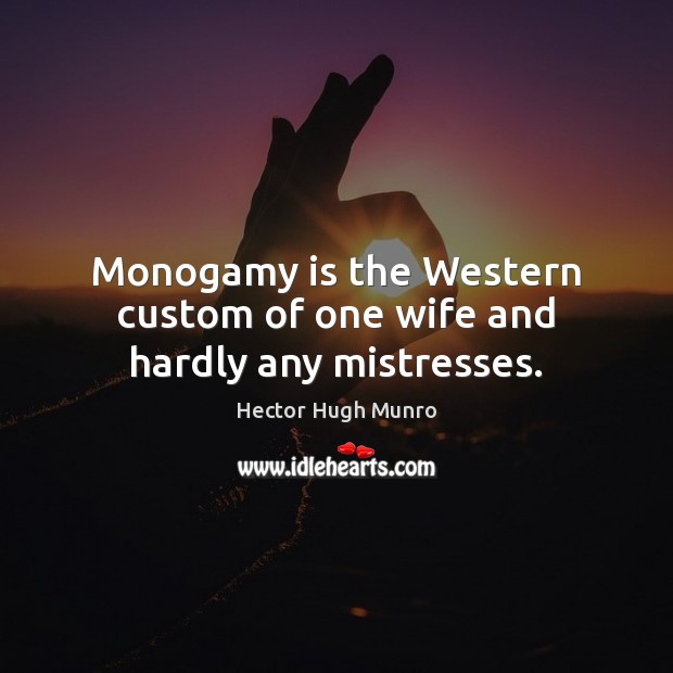 Monogamy is the Western custom of one wife and hardly any mistresses. 