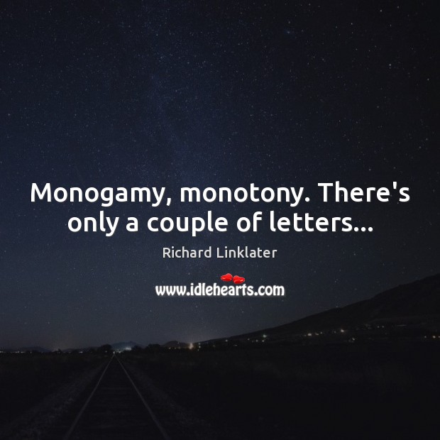 Monogamy, monotony. There’s only a couple of letters… Image