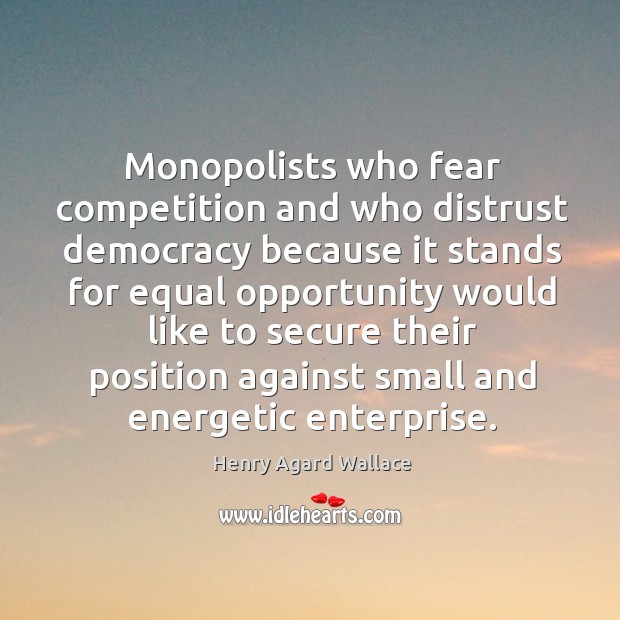 Monopolists who fear competition and who distrust democracy Henry Agard Wallace Picture Quote