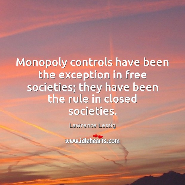Monopoly controls have been the exception in free societies; they have been Lawrence Lessig Picture Quote