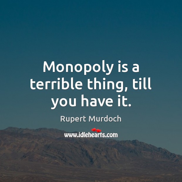 Monopoly is a terrible thing, till you have it. Rupert Murdoch Picture Quote
