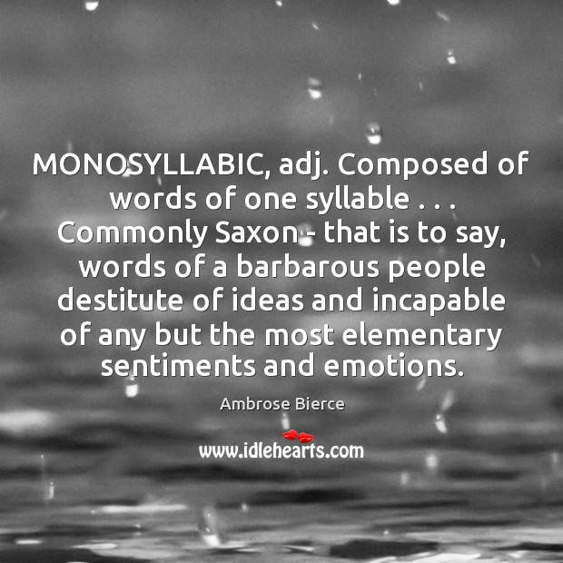 MONOSYLLABIC, adj. Composed of words of one syllable . . . Commonly Saxon – that Image