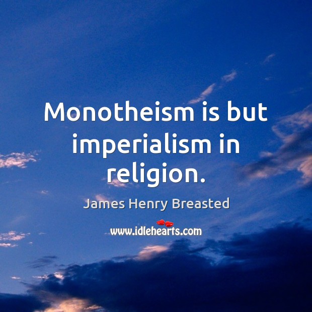 Monotheism is but imperialism in religion. James Henry Breasted Picture Quote