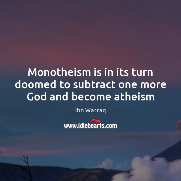 Monotheism is in its turn doomed to subtract one more God and become atheism Ibn Warraq Picture Quote