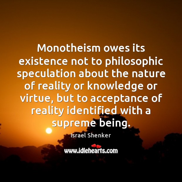 Monotheism owes its existence not to philosophic speculation about the nature of Israel Shenker Picture Quote