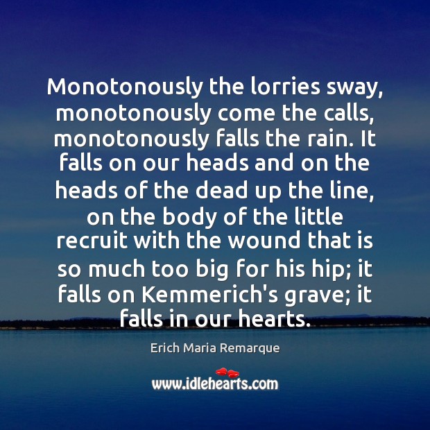 Monotonously the lorries sway, monotonously come the calls, monotonously falls the rain. Erich Maria Remarque Picture Quote