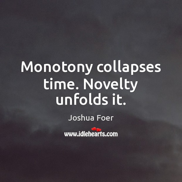 Monotony collapses time. Novelty unfolds it. Joshua Foer Picture Quote