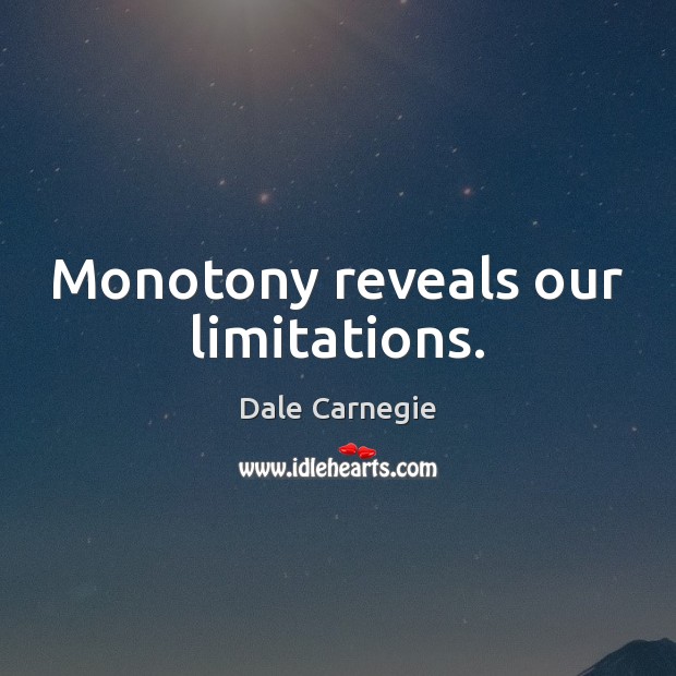 Monotony reveals our limitations. Image