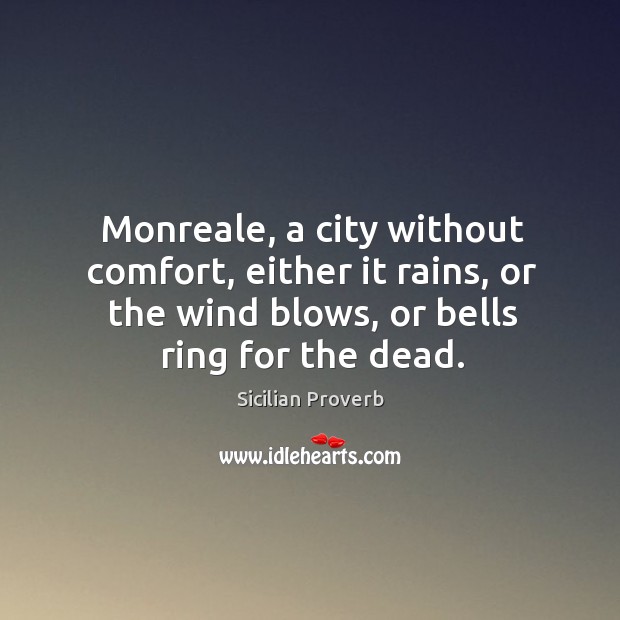 Monreale, a city without comfort, either it rains, or the wind blows, or bells ring for the dead. Sicilian Proverbs Image