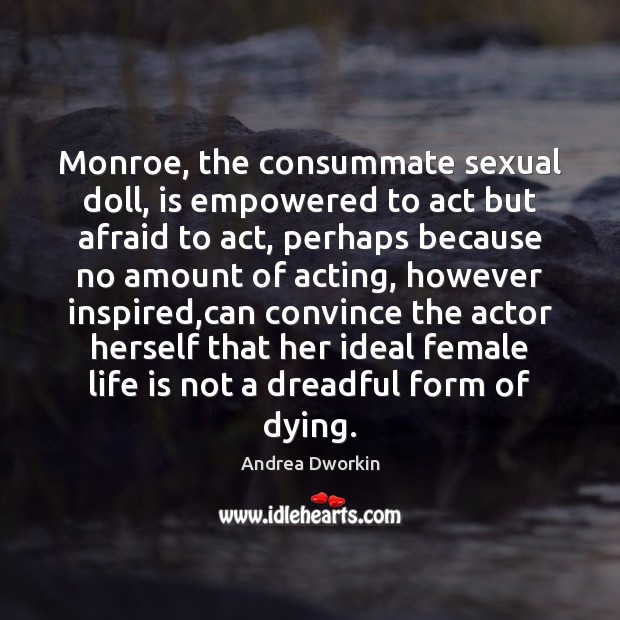 Monroe, the consummate sexual doll, is empowered to act but afraid to Andrea Dworkin Picture Quote