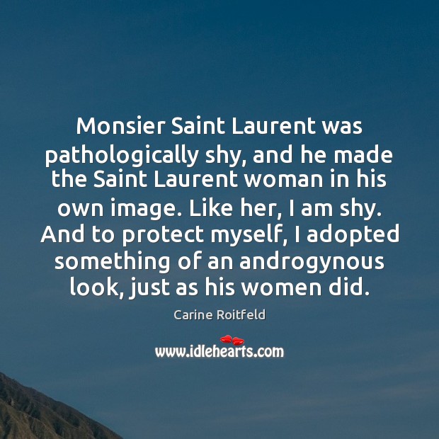 Monsier Saint Laurent was pathologically shy, and he made the Saint Laurent Carine Roitfeld Picture Quote