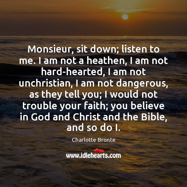 Monsieur, sit down; listen to me. I am not a heathen, I Charlotte Bronte Picture Quote