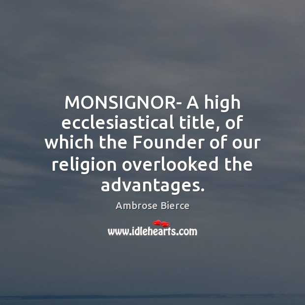 MONSIGNOR- A high ecclesiastical title, of which the Founder of our religion Ambrose Bierce Picture Quote