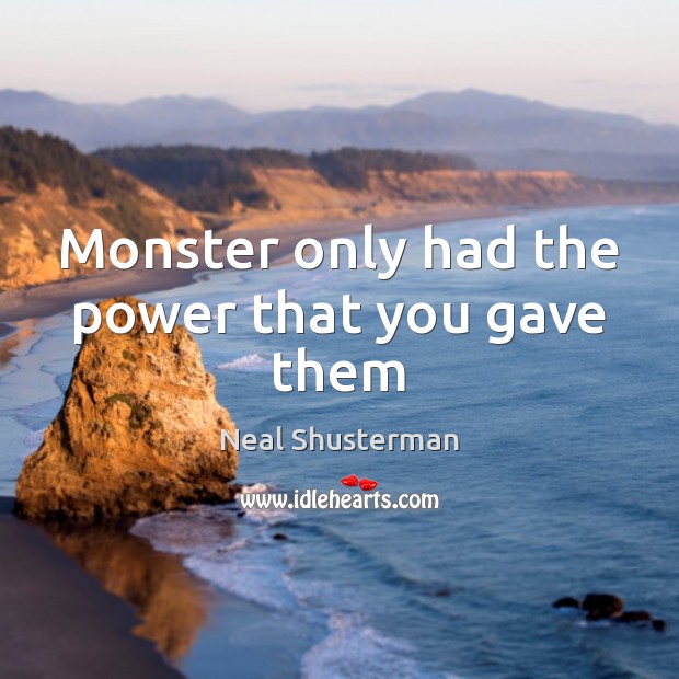 Monster only had the power that you gave them Neal Shusterman Picture Quote
