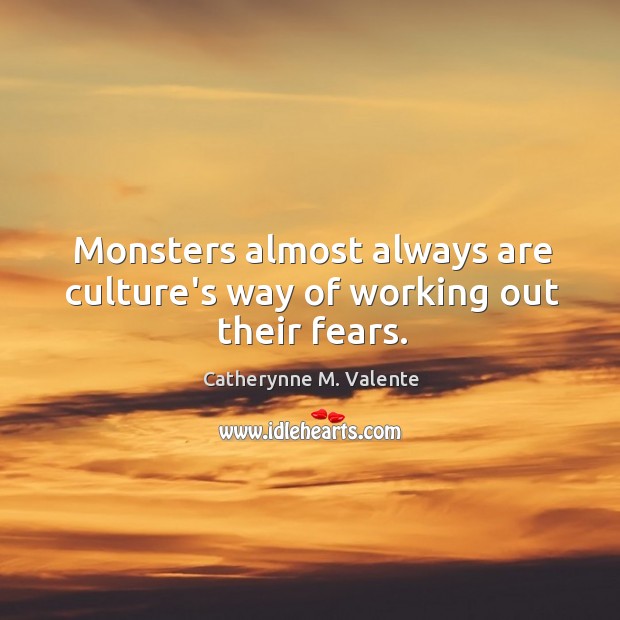 Monsters almost always are culture’s way of working out their fears. Catherynne M. Valente Picture Quote