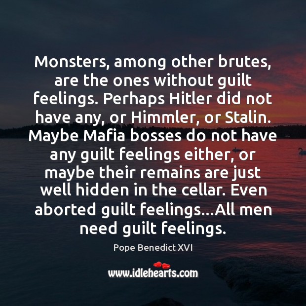 Monsters, among other brutes, are the ones without guilt feelings. Perhaps Hitler Pope Benedict XVI Picture Quote