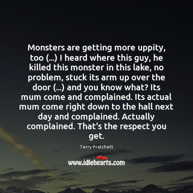 Monsters are getting more uppity, too (…) I heard where this guy, he Terry Pratchett Picture Quote