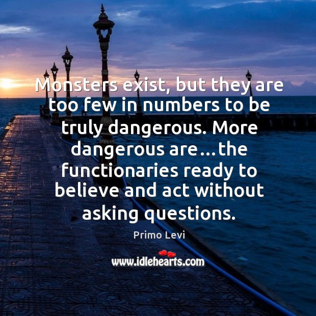 Monsters exist, but they are too few in numbers to be truly Primo Levi Picture Quote