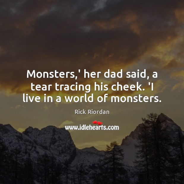 Monsters,’ her dad said, a tear tracing his cheek. ‘I live in a world of monsters. Rick Riordan Picture Quote