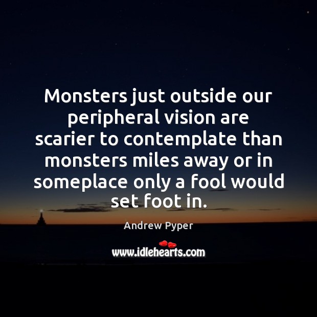 Monsters just outside our peripheral vision are scarier to contemplate than monsters Fools Quotes Image