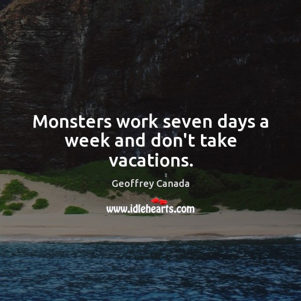 Monsters work seven days a week and don’t take vacations. Geoffrey Canada Picture Quote