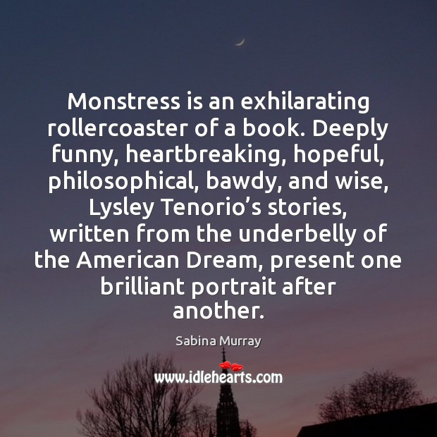 Monstress is an exhilarating rollercoaster of a book. Deeply funny, heartbreaking, hopeful, Sabina Murray Picture Quote