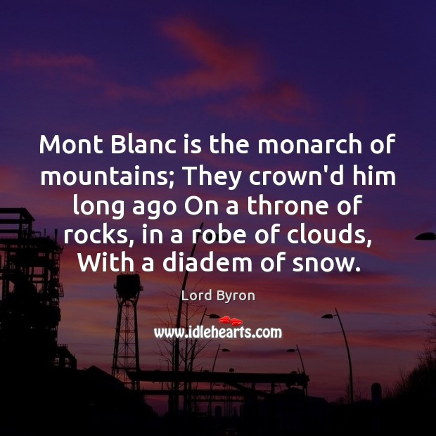 Mont Blanc is the monarch of mountains; They crown’d him long ago Lord Byron Picture Quote