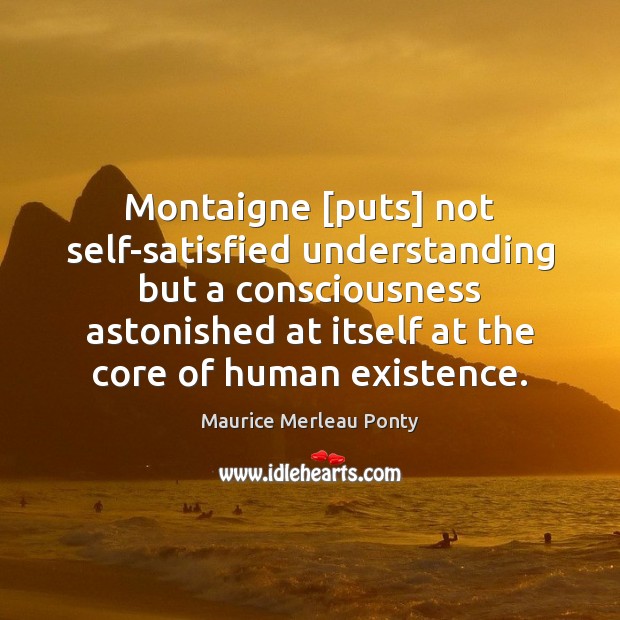 Montaigne [puts] not self-satisfied understanding but a consciousness astonished at itself at Maurice Merleau Ponty Picture Quote