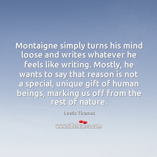 Montaigne simply turns his mind loose and writes whatever he feels like Image