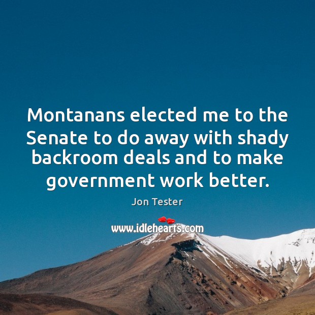 Montanans elected me to the Senate to do away with shady backroom Jon Tester Picture Quote