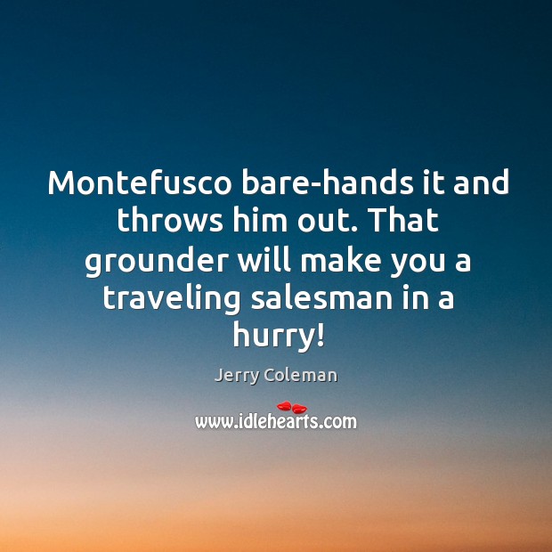 Montefusco bare-hands it and throws him out. That grounder will make you Jerry Coleman Picture Quote