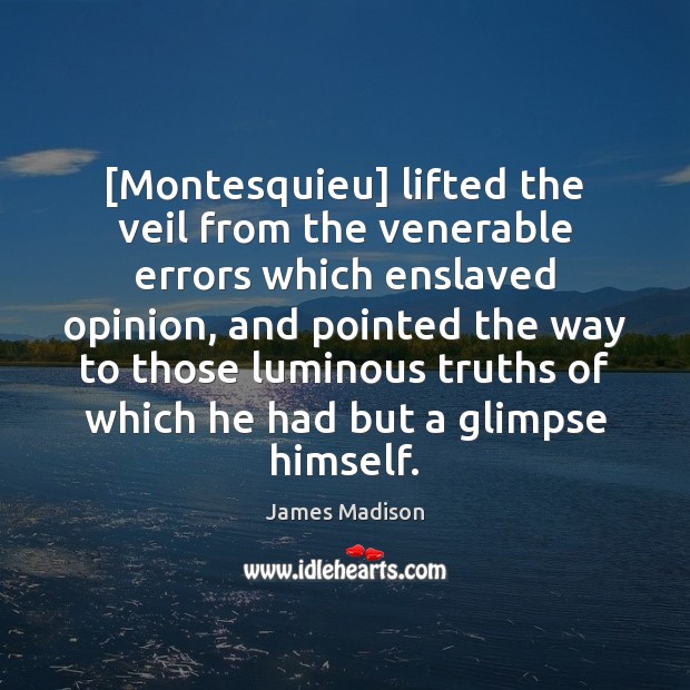 [Montesquieu] lifted the veil from the venerable errors which enslaved opinion, and James Madison Picture Quote