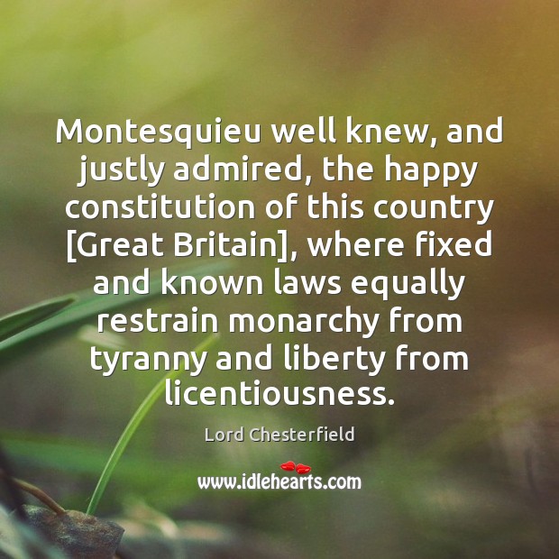 Montesquieu well knew, and justly admired, the happy constitution of this country [ Image