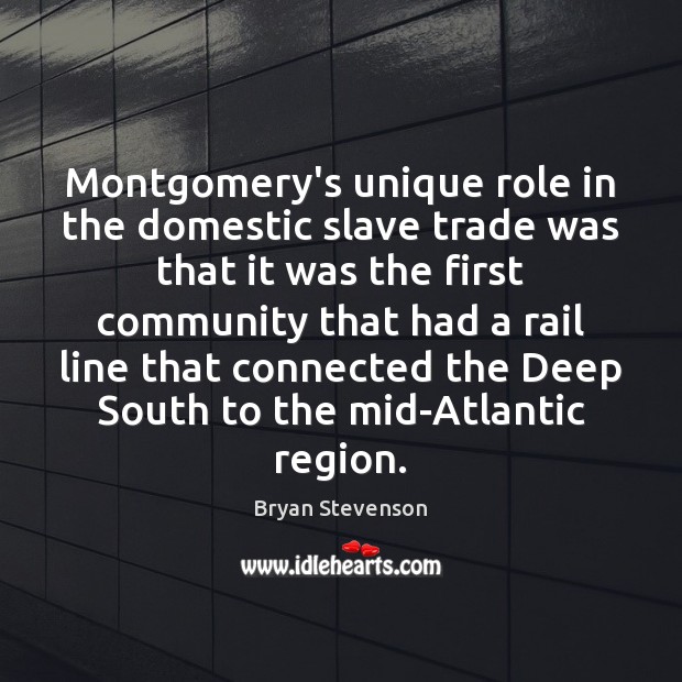 Montgomery’s unique role in the domestic slave trade was that it was Bryan Stevenson Picture Quote