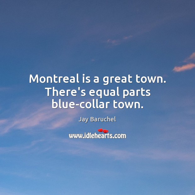 Montreal is a great town. There’s equal parts blue-collar town. Jay Baruchel Picture Quote