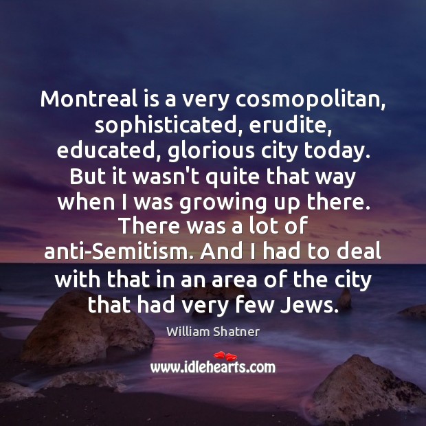 Montreal is a very cosmopolitan, sophisticated, erudite, educated, glorious city today. But William Shatner Picture Quote