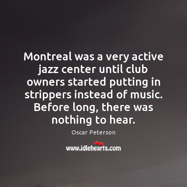 Montreal was a very active jazz center until club owners started putting Oscar Peterson Picture Quote